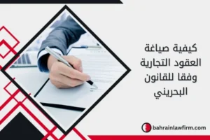 كيفية صياغة العقود التجارية وفقا للقانون البحريني